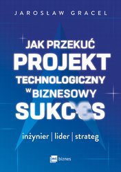 : Jak przekuć projekt technologiczny w biznesowy sukces. Inżynier, lider, strateg - ebook